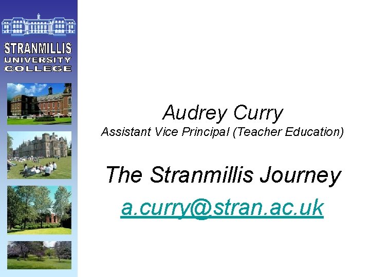 Audrey Curry Assistant Vice Principal (Teacher Education) The Stranmillis Journey a. curry@stran. ac. uk