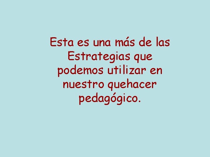 Esta es una más de las Estrategias que podemos utilizar en nuestro quehacer pedagógico.