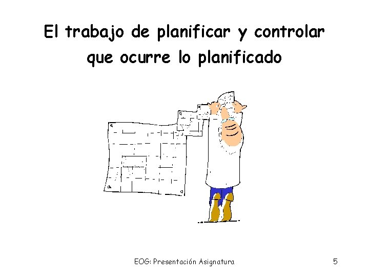 El trabajo de planificar y controlar que ocurre lo planificado EOG: Presentación Asignatura 5