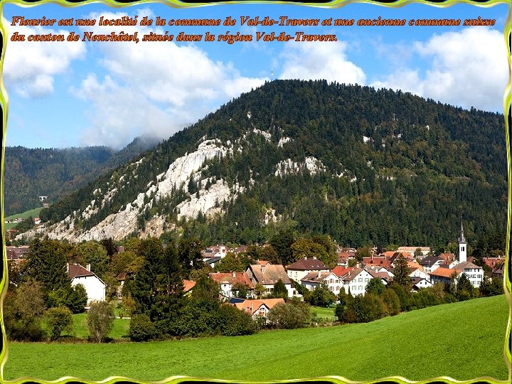Fleurier est une localité de la commune de Val-de-Travers et une ancienne commune suisse