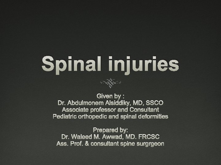 Spinal injuries Given by : Dr. Abdulmonem Alsiddiky, MD, SSCO Associate professor and Consultant
