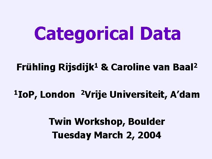 Categorical Data Frühling Rijsdijk 1 & Caroline van Baal 2 1 Io. P, London