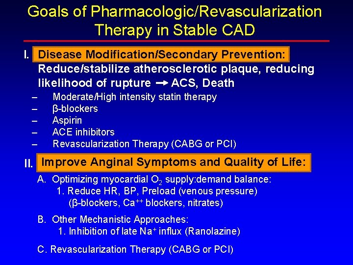 Goals of Pharmacologic/Revascularization Therapy in Stable CAD I. Disease Modification/Secondary Prevention: Reduce/stabilize atherosclerotic plaque, Goals of Pharmacologic/Revascularization Therapy in Stable CAD I. Disease Modification/Secondary Prevention: Reduce/stabilize atherosclerotic plaque,