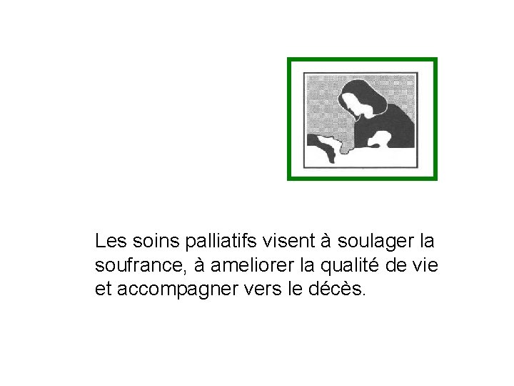 Les soins palliatifs visent à soulager la soufrance, à ameliorer la qualité de vie