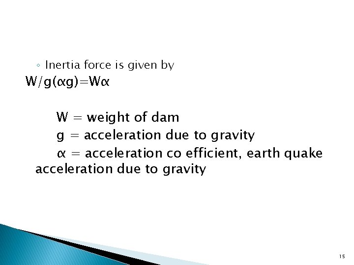 ◦ Inertia force is given by W/g(αg)=Wα W = weight of dam g =