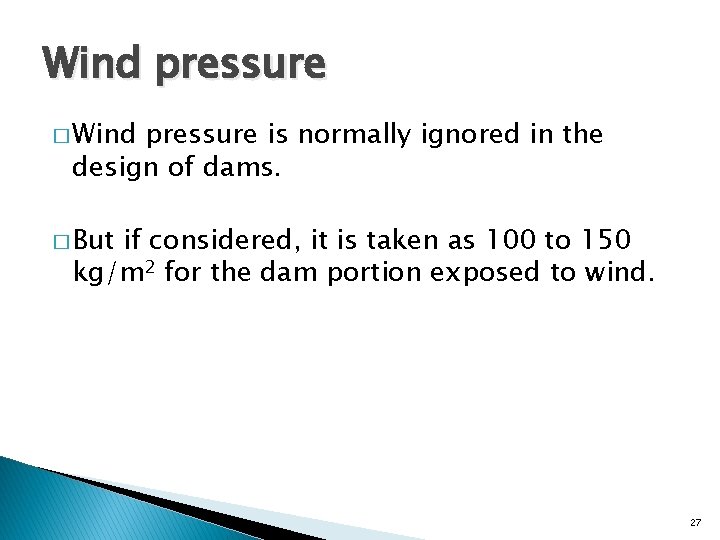 Wind pressure � Wind pressure is normally ignored in the design of dams. �