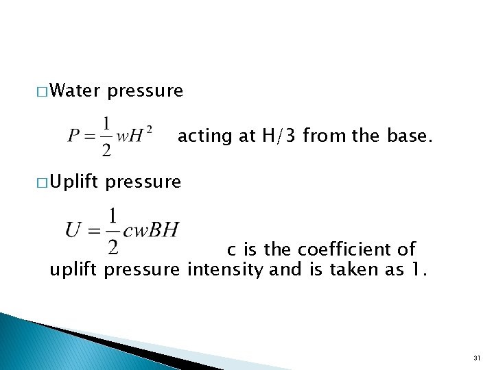 � Water pressure acting at H/3 from the base. � Uplift pressure c is