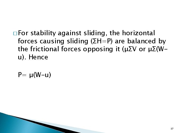 � For stability against sliding, the horizontal forces causing sliding (ΣH=P) are balanced by
