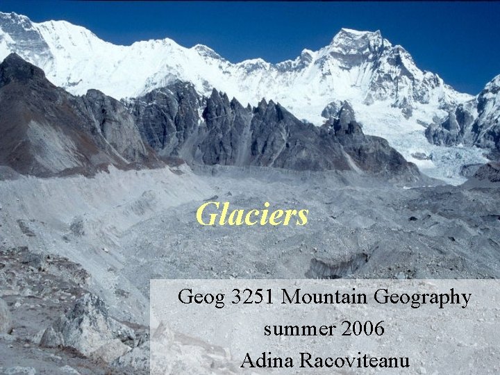 Glaciers Geog 3251 Mountain Geography summer 2006 Adina Racoviteanu 