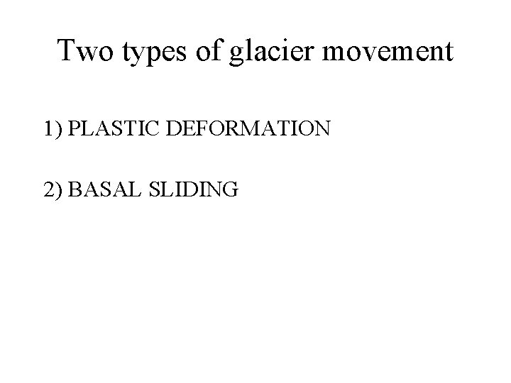 Two types of glacier movement 1) PLASTIC DEFORMATION 2) BASAL SLIDING 