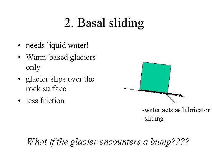 2. Basal sliding • needs liquid water! • Warm-based glaciers only • glacier slips