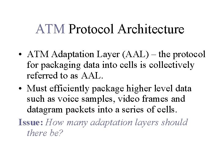 ATM Protocol Architecture • ATM Adaptation Layer (AAL) – the protocol for packaging data