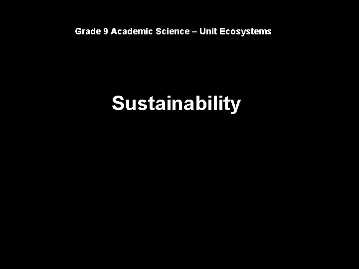 Grade 9 Academic Science – Unit Ecosystems Sustainability 
