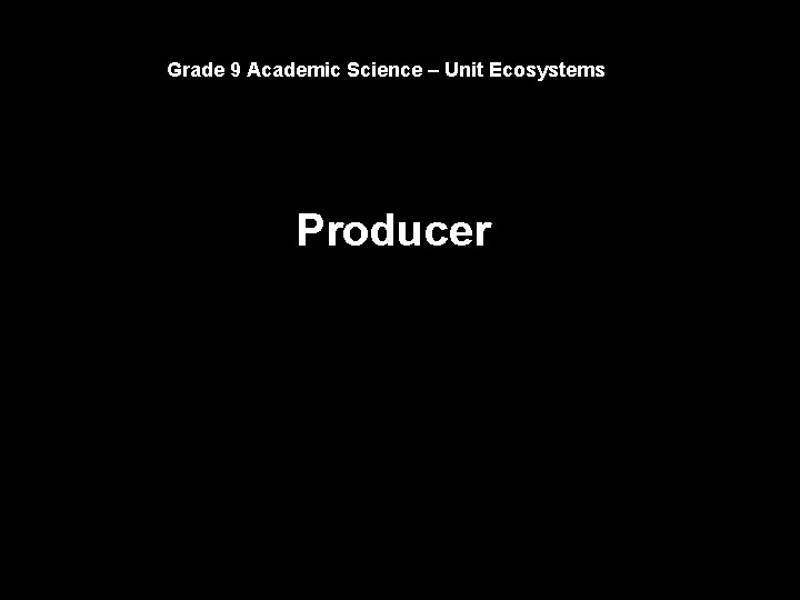 Grade 9 Academic Science – Unit Ecosystems Producer 