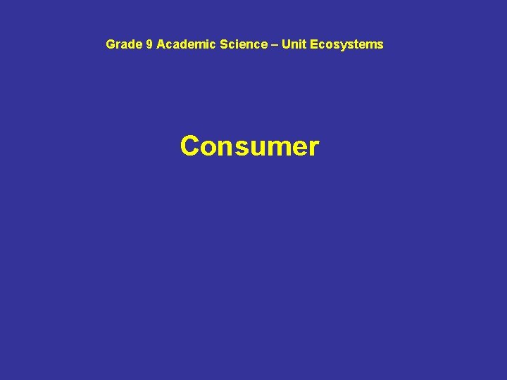 Grade 9 Academic Science – Unit Ecosystems Consumer 