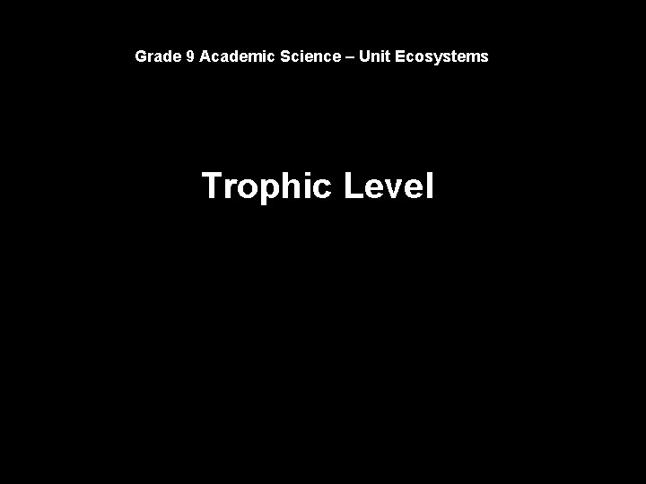 Grade 9 Academic Science – Unit Ecosystems Trophic Level 