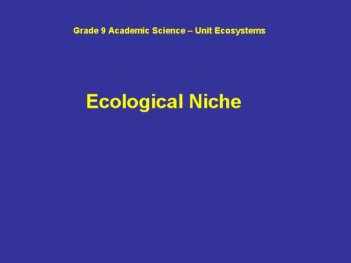 Grade 9 Academic Science – Unit Ecosystems Ecological Niche 