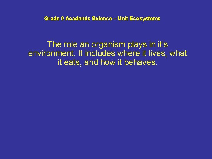 Grade 9 Academic Science – Unit Ecosystems The role an organism plays in it’s
