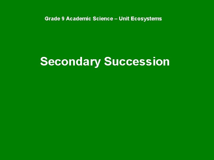 Grade 9 Academic Science – Unit Ecosystems Secondary Succession 