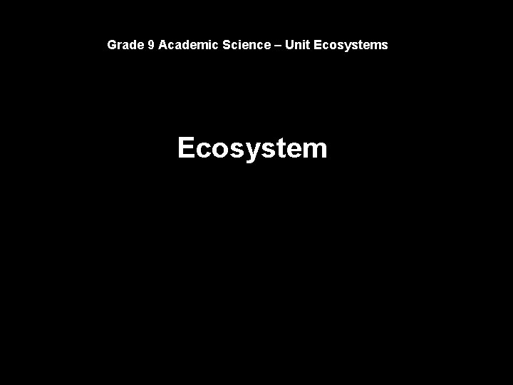 Grade 9 Academic Science – Unit Ecosystems Ecosystem 
