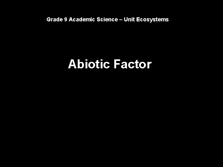 Grade 9 Academic Science – Unit Ecosystems Abiotic Factor 