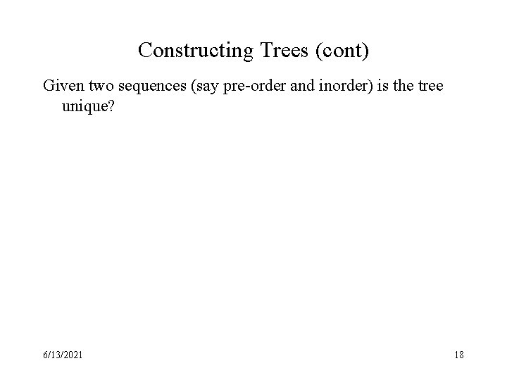 Constructing Trees (cont) Given two sequences (say pre-order and inorder) is the tree unique?