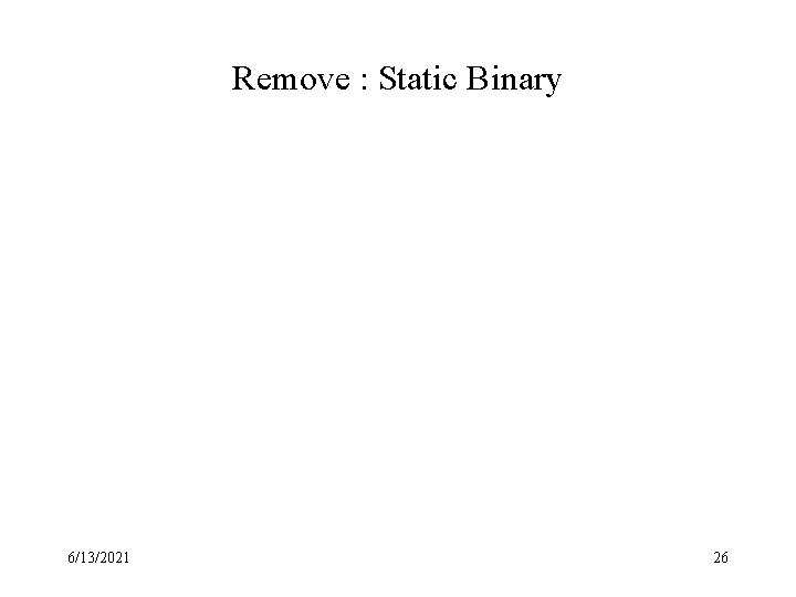 Remove : Static Binary 6/13/2021 26 