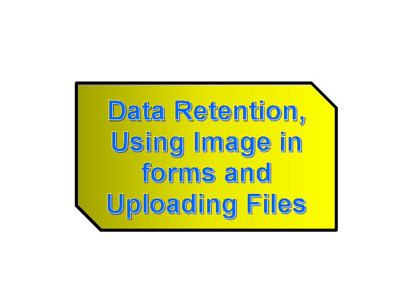Data Retention, Using Image in forms and Uploading Files Data Retention, Using Image in forms and Uploading Files