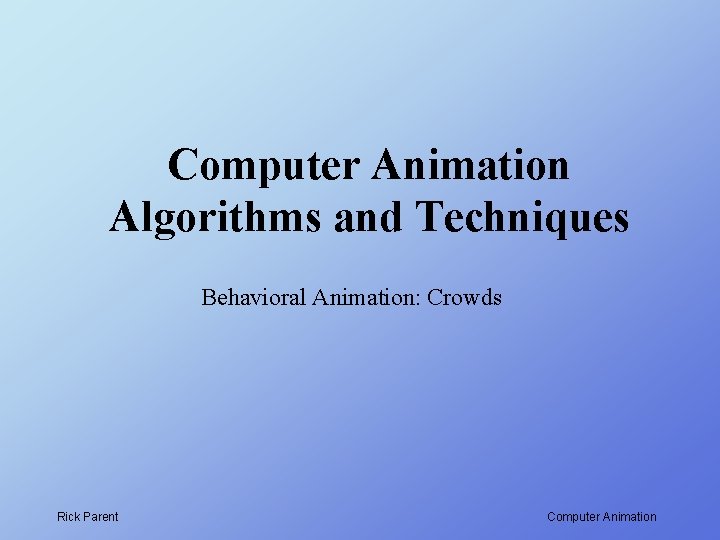 Computer Animation Algorithms and Techniques Behavioral Animation: Crowds Rick Parent Computer Animation 