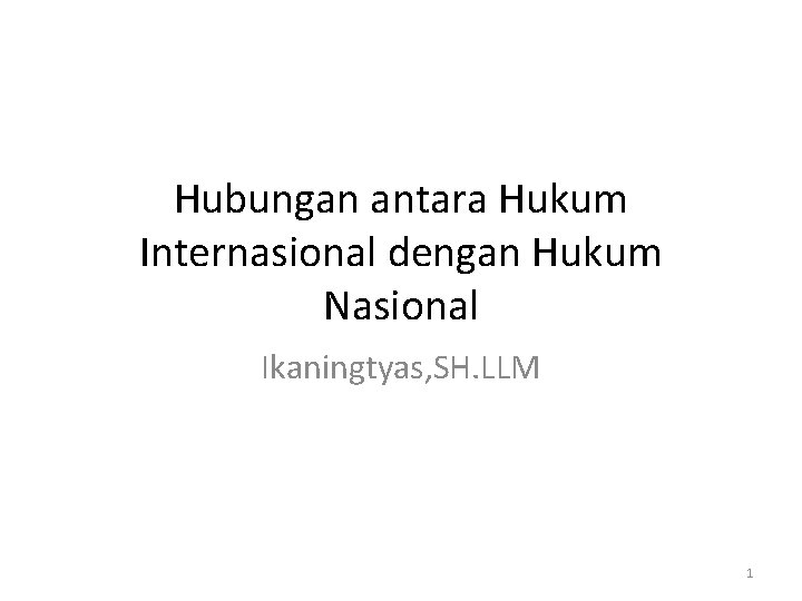 Hubungan antara Hukum Internasional dengan Hukum Nasional Ikaningtyas, SH. LLM 1 