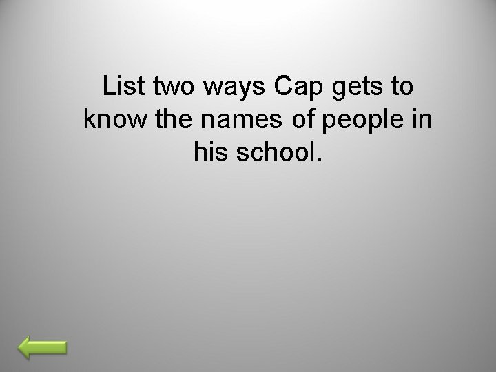 List two ways Cap gets to know the names of people in his school.