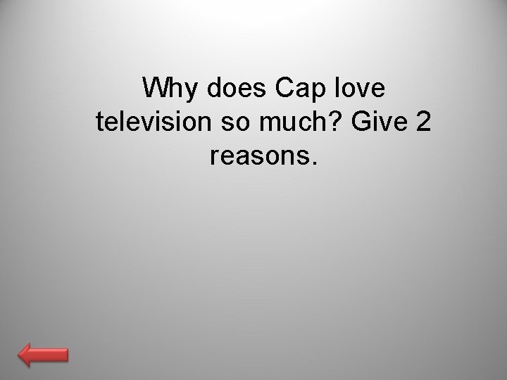 Why does Cap love television so much? Give 2 reasons. 