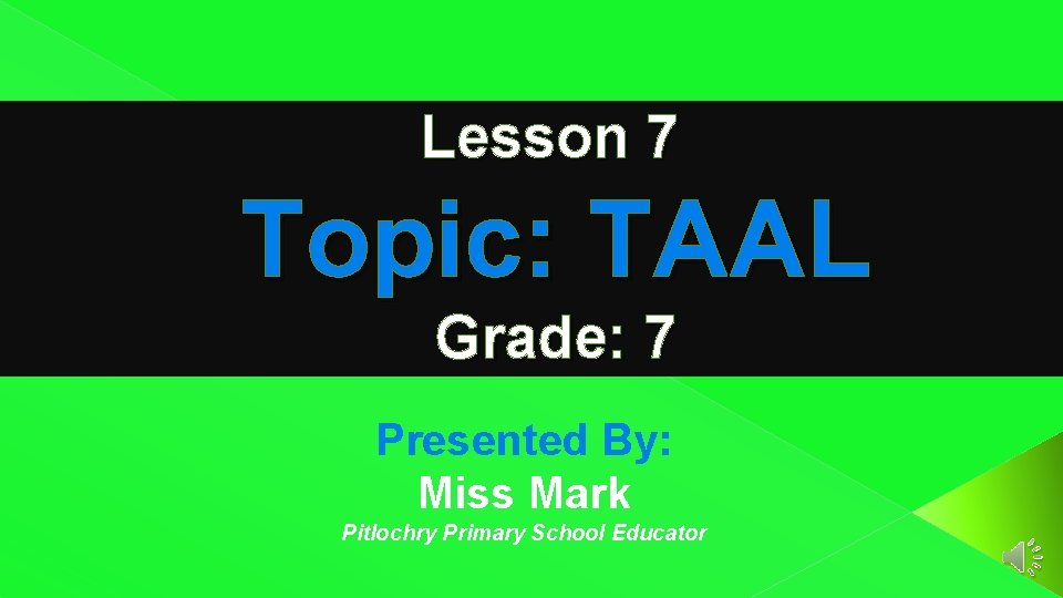 Lesson 7 Topic: TAAL Grade: 7 Presented By: Miss Mark Pitlochry Primary School Educator