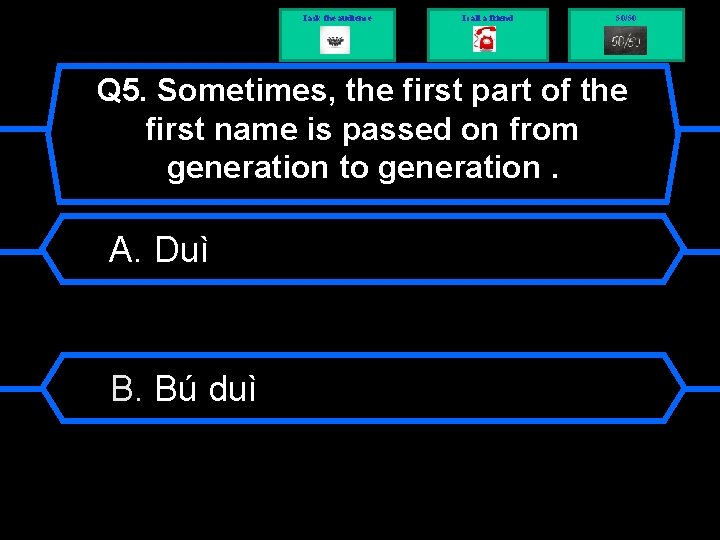 I ask the audience I call a friend 50/50 Q 5. Sometimes, the first