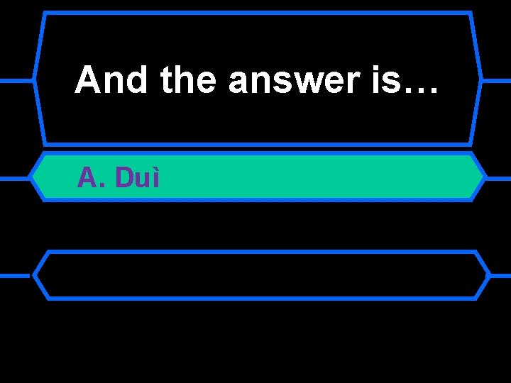 And the answer is… A. Duì 