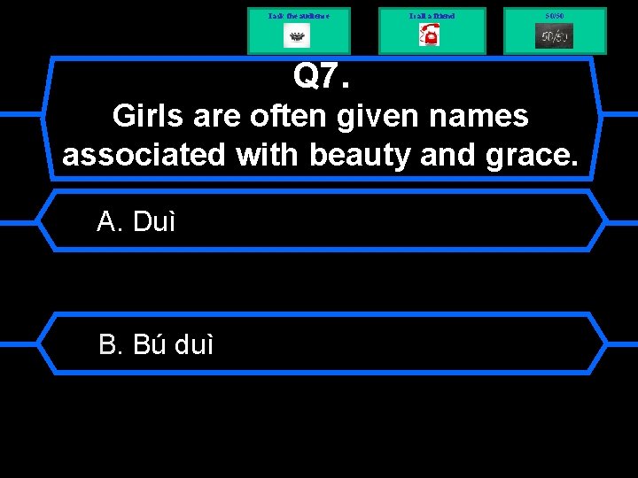 I ask the audience I call a friend 50/50 Q 7. Girls are often