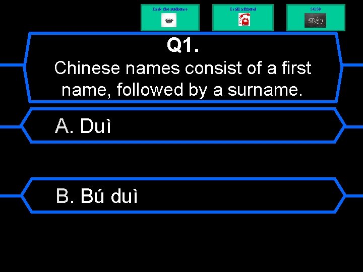 I ask the audience I call a friend 50/50 Q 1. Chinese names consist