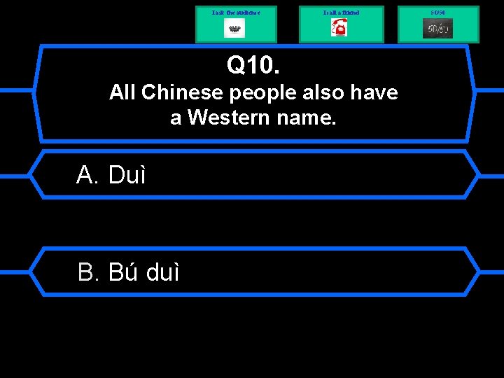 I ask the audience I call a friend Q 10. All Chinese people also