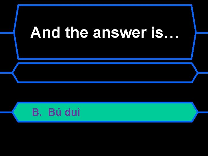 And the answer is… B. Bú duì 