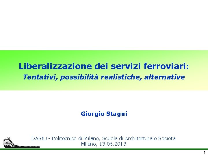 Liberalizzazione dei servizi ferroviari: Tentativi, possibilità realistiche, alternative Giorgio Stagni DASt. U - Politecnico