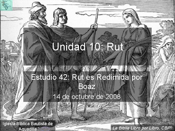 Unidad 10: Rut Estudio 42: Rut es Redimida por Boaz 14 de octubre de