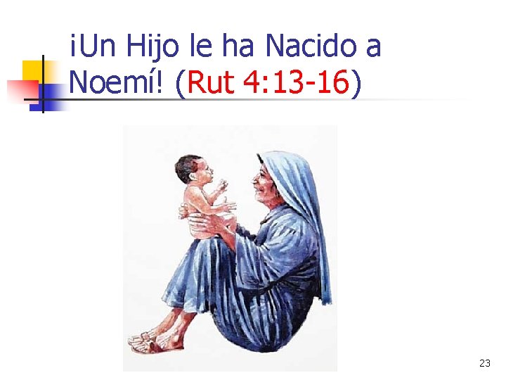 ¡Un Hijo le ha Nacido a Noemí! (Rut 4: 13 -16) 23 