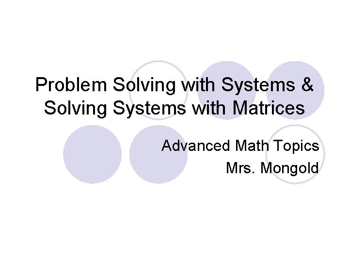 Problem Solving with Systems & Solving Systems with Matrices Advanced Math Topics Mrs. Mongold