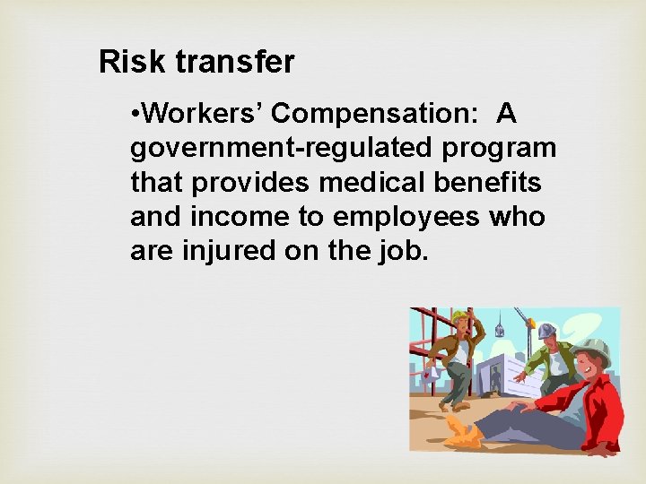Risk transfer • Workers’ Compensation: A government-regulated program that provides medical benefits and income