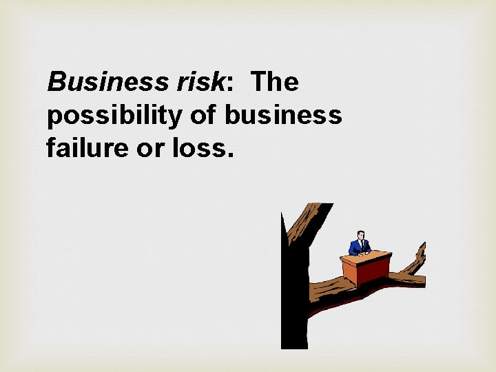 Business risk: The possibility of business failure or loss. 