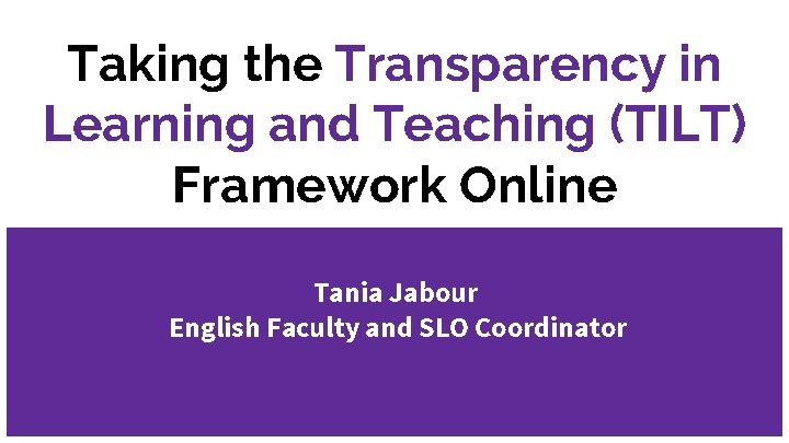 Taking the Transparency in Learning and Teaching (TILT) Framework Online Tania Jabour English Faculty