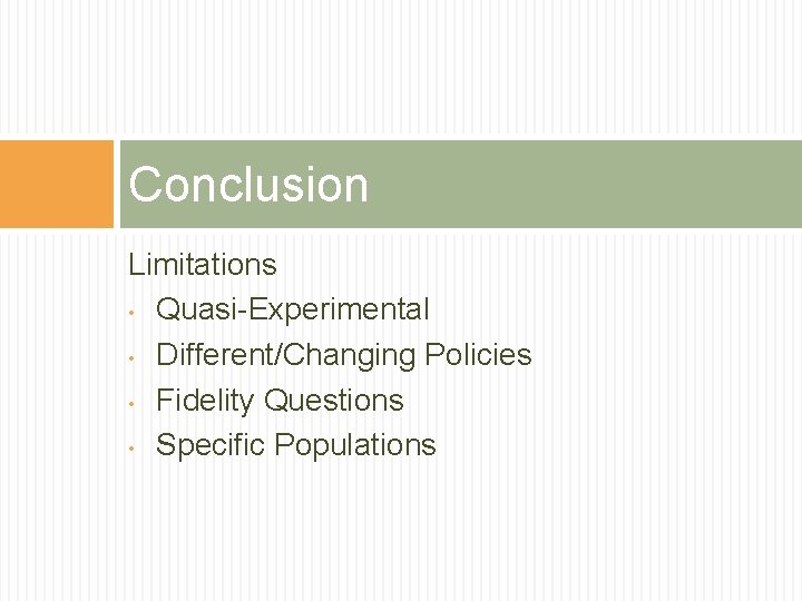 Conclusion Limitations • Quasi-Experimental • Different/Changing Policies • Fidelity Questions • Specific Populations 