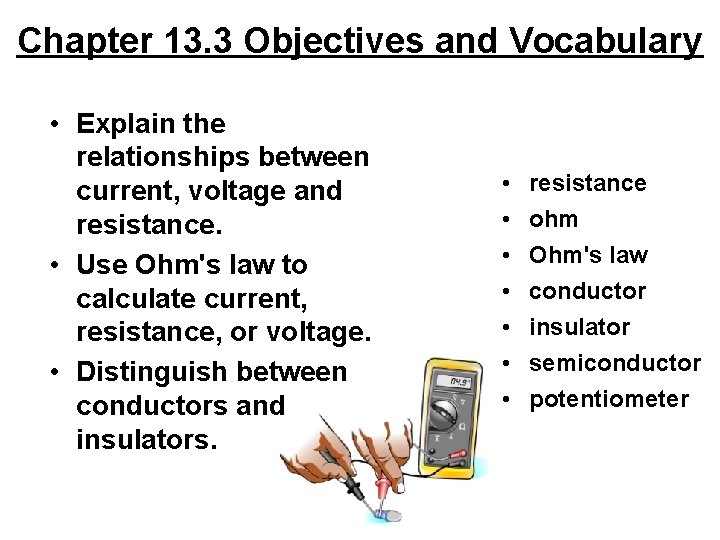 Chapter 13. 3 Objectives and Vocabulary • Explain the relationships between current, voltage and