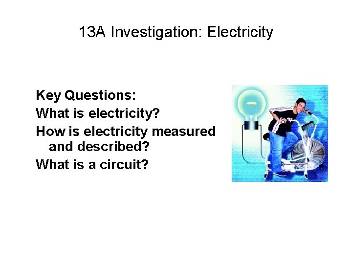 13 A Investigation: Electricity Key Questions: What is electricity? How is electricity measured and