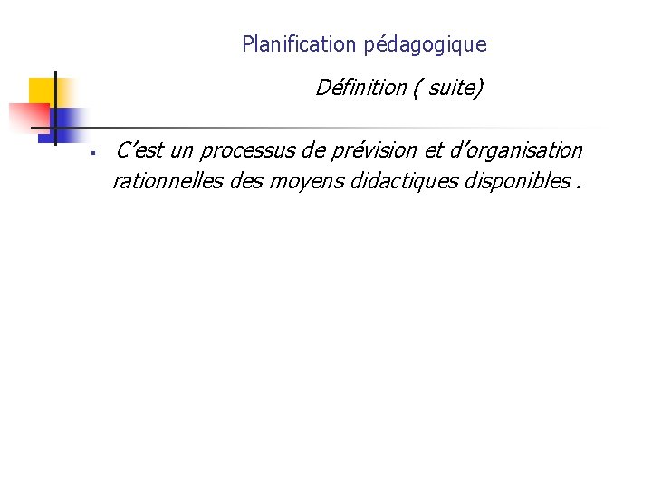Planification pédagogique Définition ( suite) § C’est un processus de prévision et d’organisation rationnelles